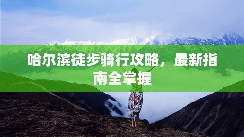 哈尔滨徒步骑行攻略,最新指南全掌握