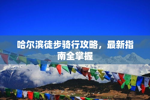 哈尔滨徒步骑行攻略,最新指南全掌握