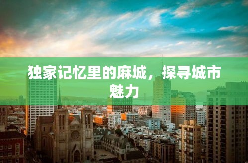 独家记忆里的麻城,探寻城市魅力