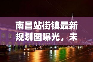 南昌站街镇最新规划图曝光,未来繁荣蓝图揭秘
