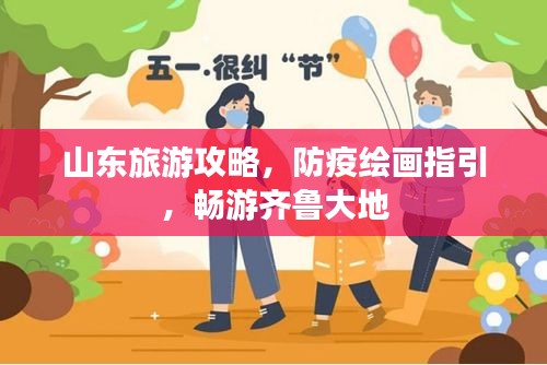 山东旅游攻略,防疫绘画指引,畅游齐鲁大地