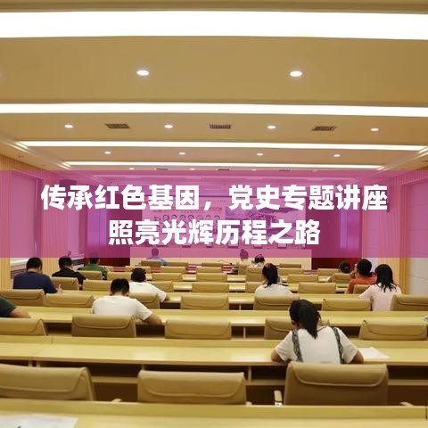 传承红色基因,党史专题讲座照亮光辉历程之路