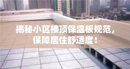 揭秘小区楼顶保温板规范,保障居住舒适度!