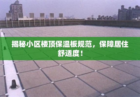 揭秘小区楼顶保温板规范,保障居住舒适度!