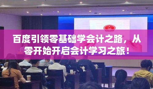 百度引领零基础学会计之路,从零开始开启会计学习之旅!