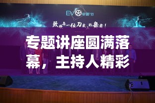 专题讲座圆满落幕,主持人精彩总结回顾