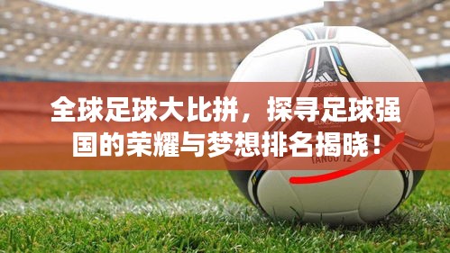 全球足球大比拼,探寻足球强国的荣耀与梦想排名揭晓!