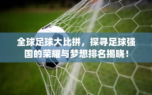 全球足球大比拼,探寻足球强国的荣耀与梦想排名揭晓!