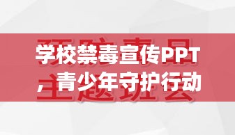 学校禁毒宣传PPT,青少年守护行动,远离毒品侵害威胁