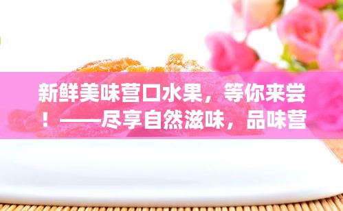 新鲜美味营口水果,等你来尝!——尽享自然滋味,品味营口独特果香